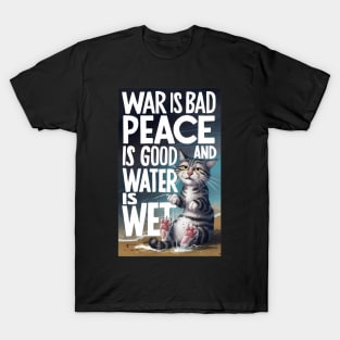 War Is Bad, Peace Is Good, and Water Is Wet T-Shirt